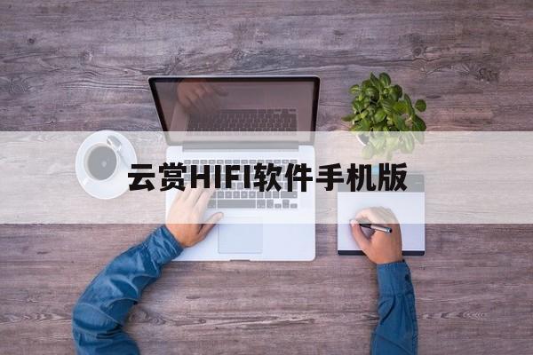 云赏HIFI软件手机版(云赏app什么时候上线的)