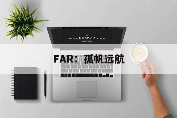 FAR：孤帆远航(孤帆远航是什么游戏)