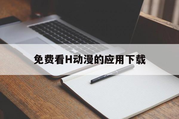 关于免费看H动漫的应用下载的信息