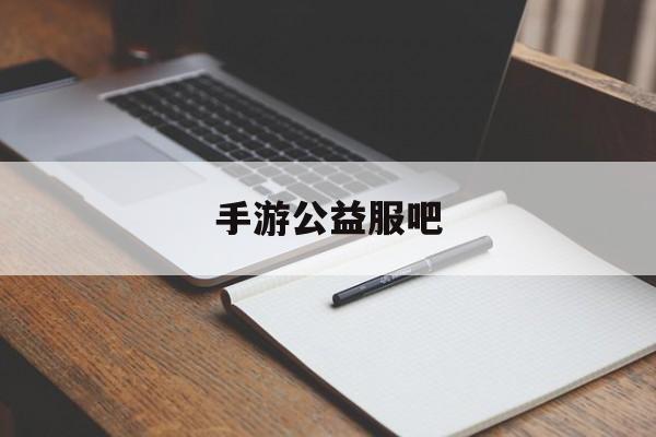 手游公益服吧(手游公益服一览表)