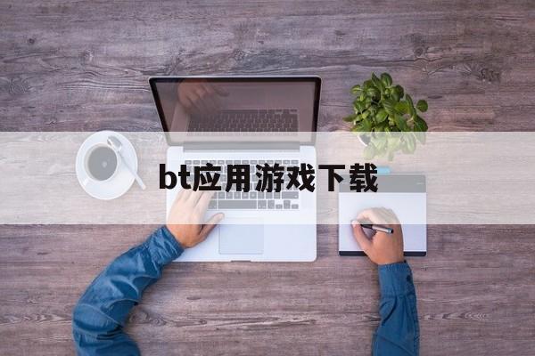 bt应用游戏下载(bt游戏软件排行榜)