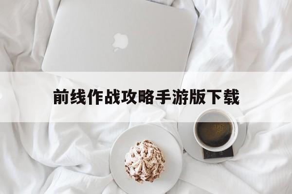 前线作战攻略手游版下载(前线作战攻略手游版下载安装)