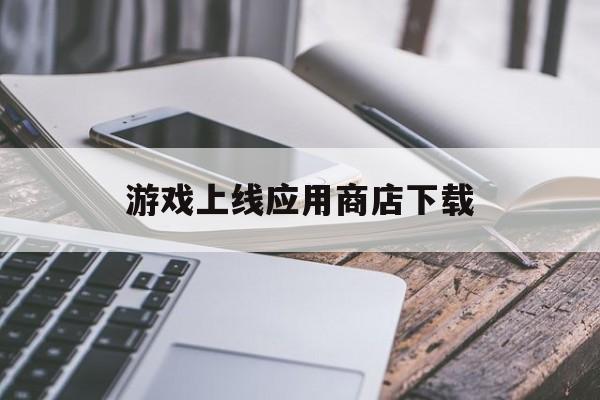 关于游戏上线应用商店下载的信息